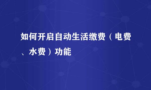 如何开启自动生活缴费（电费、水费）功能