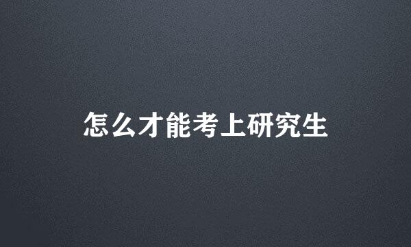怎么才能考上研究生