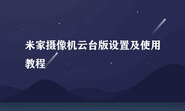 米家摄像机云台版设置及使用教程