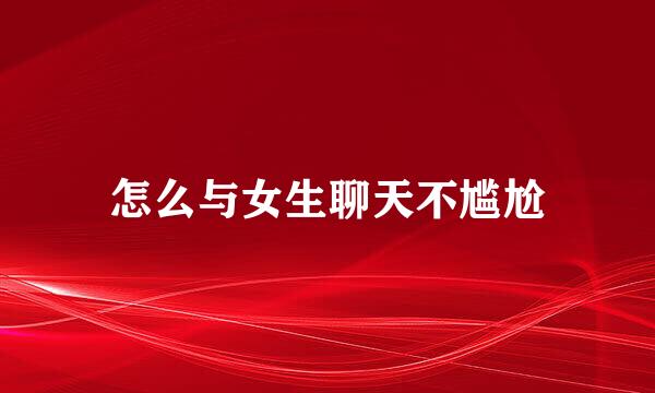 怎么与女生聊天不尴尬