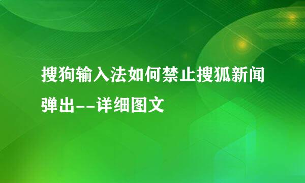 搜狗输入法如何禁止搜狐新闻弹出--详细图文