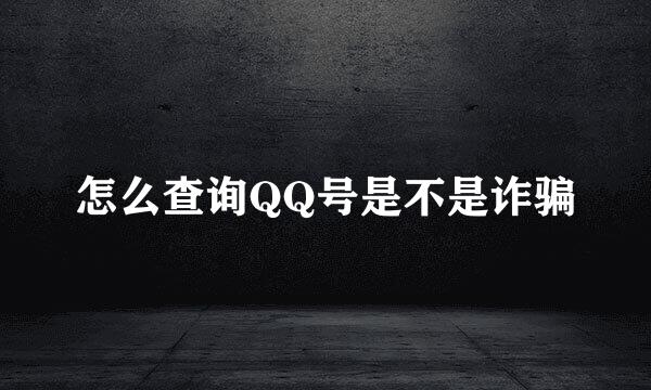怎么查询QQ号是不是诈骗
