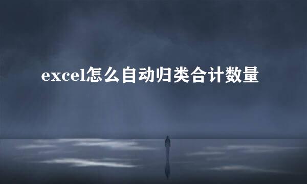 excel怎么自动归类合计数量