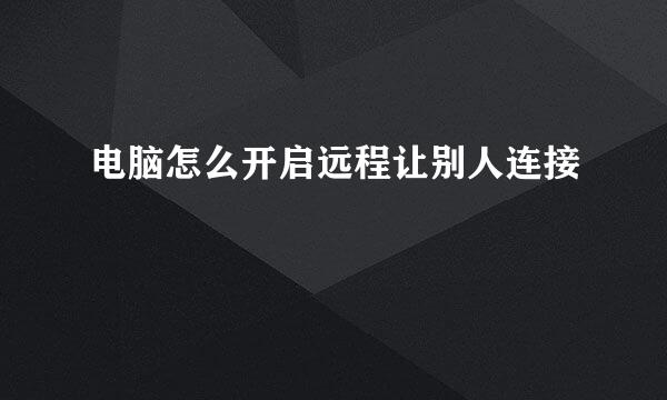 电脑怎么开启远程让别人连接