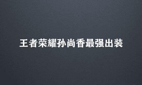 王者荣耀孙尚香最强出装