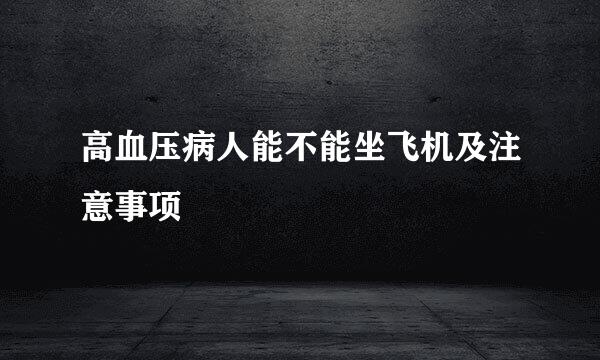 高血压病人能不能坐飞机及注意事项