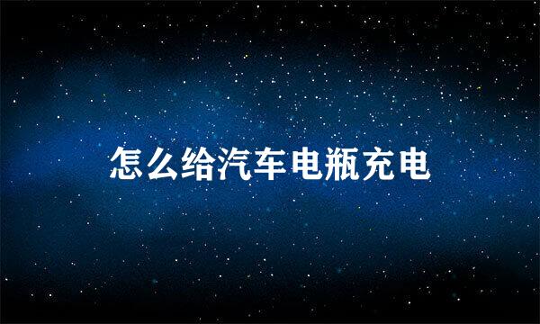怎么给汽车电瓶充电