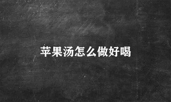 苹果汤怎么做好喝