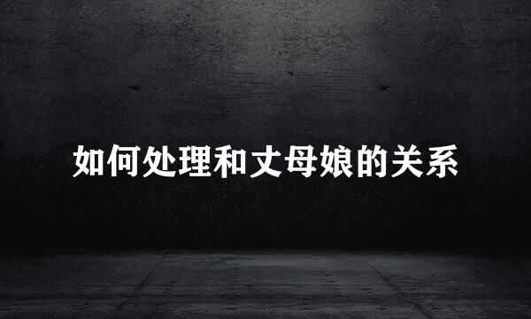 如何处理和丈母娘的关系