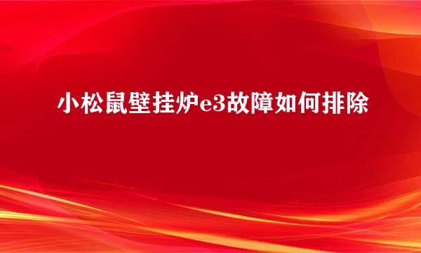 小松鼠壁挂炉e3故障如何排除