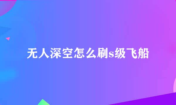 无人深空怎么刷s级飞船