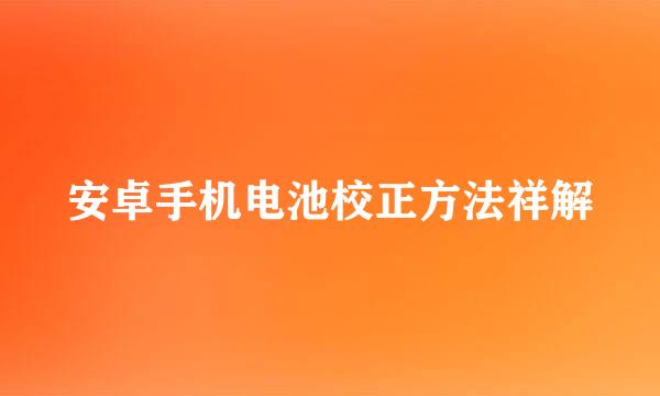 安卓手机电池校正方法祥解