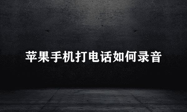 苹果手机打电话如何录音