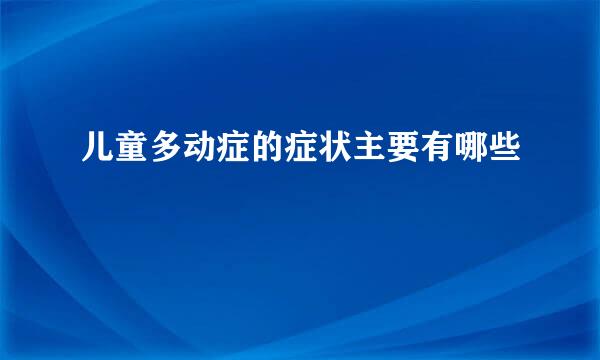 儿童多动症的症状主要有哪些