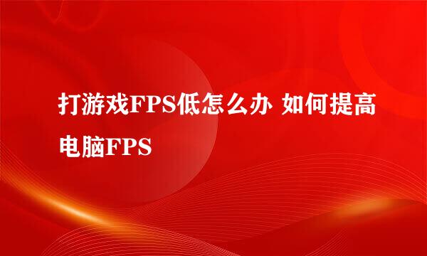 打游戏FPS低怎么办 如何提高电脑FPS