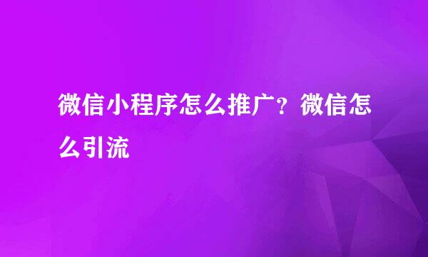 微信小程序怎么推广？微信怎么引流