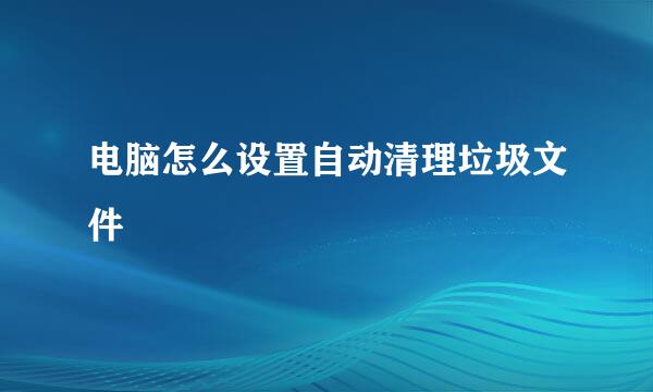 电脑怎么设置自动清理垃圾文件