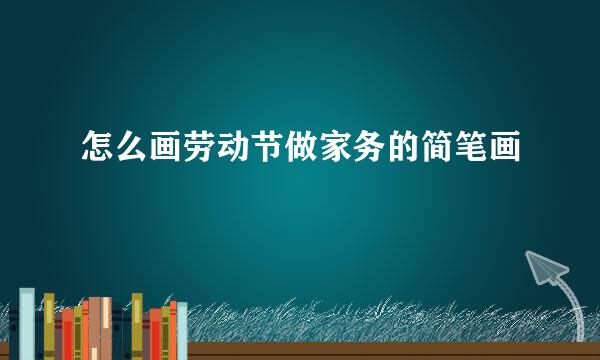 怎么画劳动节做家务的简笔画