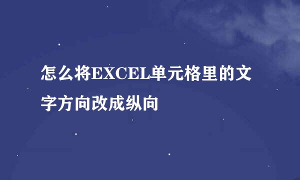 怎么将EXCEL单元格里的文字方向改成纵向
