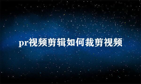 pr视频剪辑如何裁剪视频