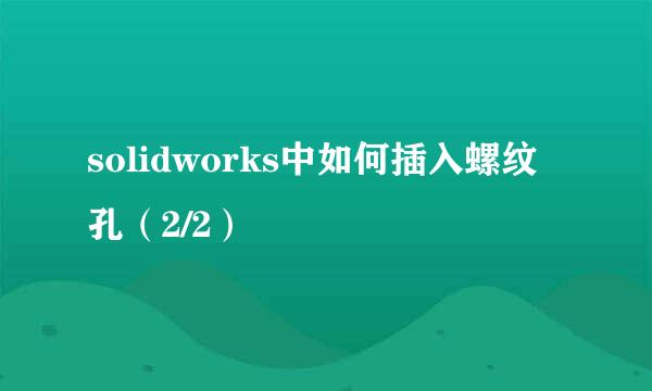 solidworks中如何插入螺纹孔（2/2）