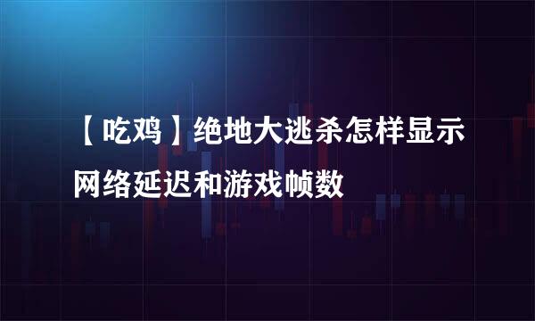 【吃鸡】绝地大逃杀怎样显示网络延迟和游戏帧数