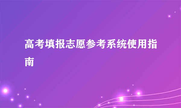 高考填报志愿参考系统使用指南