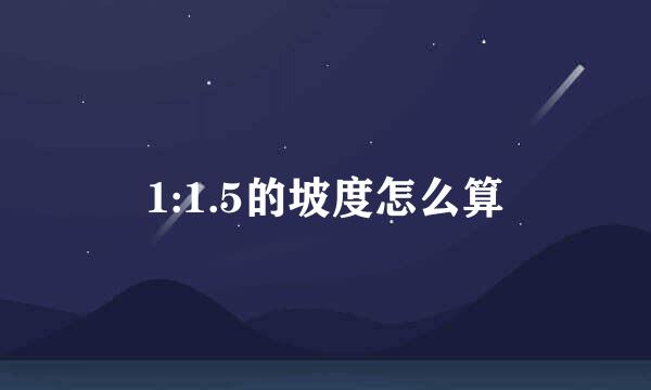 1:1.5的坡度怎么算