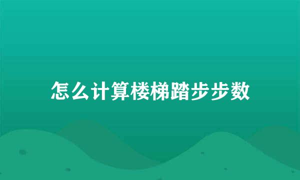 怎么计算楼梯踏步步数