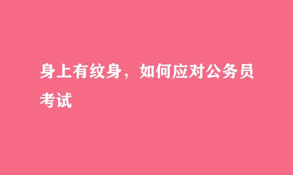 身上有纹身，如何应对公务员考试