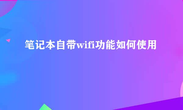 笔记本自带wifi功能如何使用