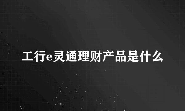 工行e灵通理财产品是什么