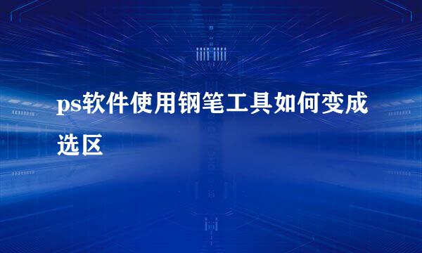 ps软件使用钢笔工具如何变成选区