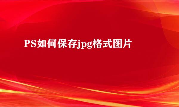 PS如何保存jpg格式图片