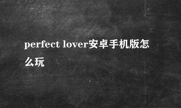 perfect lover安卓手机版怎么玩