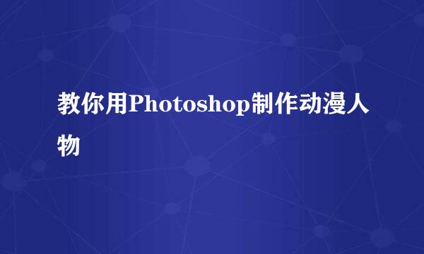 教你用Photoshop制作动漫人物