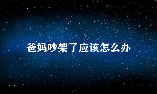 爸妈吵架了应该怎么办