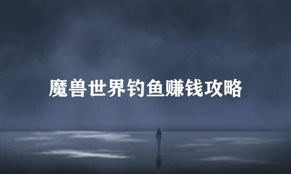 魔兽世界钓鱼赚钱攻略