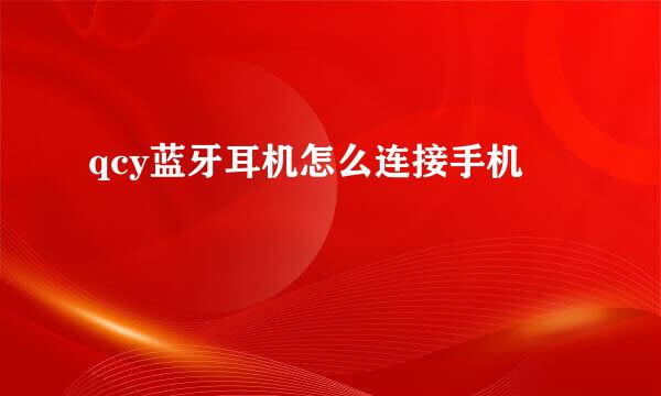 qcy蓝牙耳机怎么连接手机
