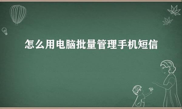 怎么用电脑批量管理手机短信