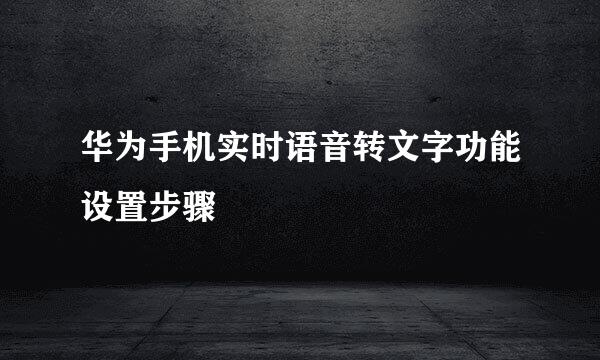 华为手机实时语音转文字功能设置步骤