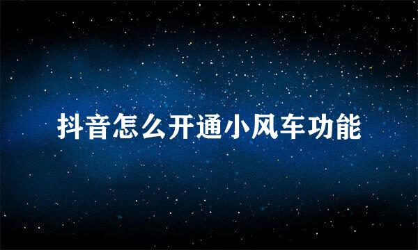 抖音怎么开通小风车功能