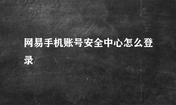 网易手机账号安全中心怎么登录