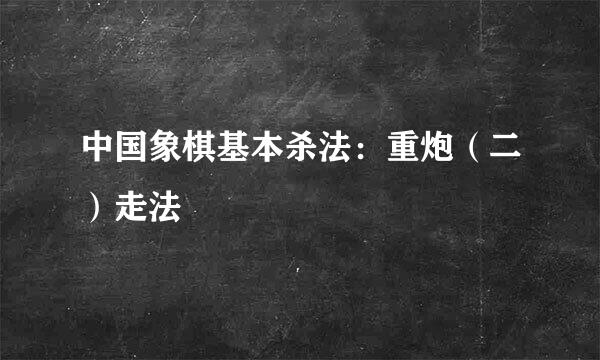 中国象棋基本杀法：重炮（二）走法