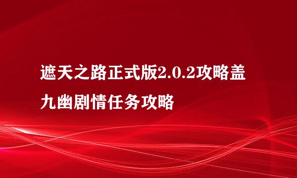 遮天之路正式版2.0.2攻略盖九幽剧情任务攻略