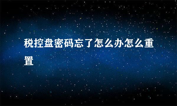税控盘密码忘了怎么办怎么重置