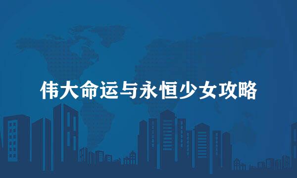 伟大命运与永恒少女攻略
