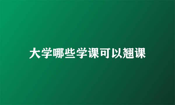 大学哪些学课可以翘课