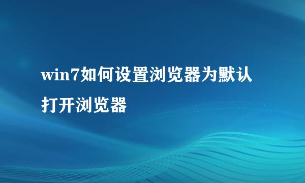 win7如何设置浏览器为默认打开浏览器