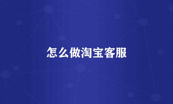 怎么做淘宝客服
